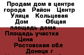 Продам дом в центре города › Район ­ Центр › Улица ­ Кольцевая › Дом ­ 19 › Общая площадь дома ­ 69 › Площадь участка ­ 650 › Цена ­ 2 200 000 - Ростовская обл., Донецк г. Недвижимость » Дома, коттеджи, дачи продажа   . Ростовская обл.,Донецк г.